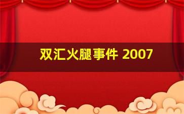 双汇火腿事件 2007